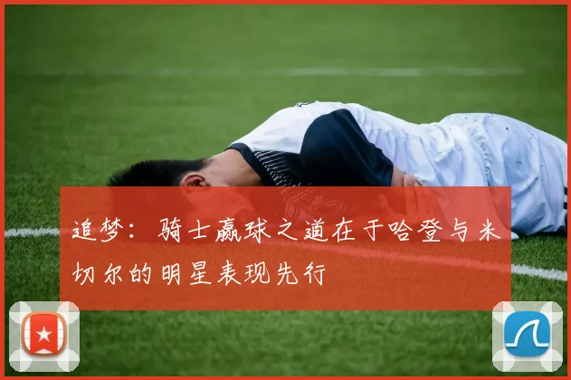追梦：骑士赢球之道在于哈登与米切尔的明星表现先行
