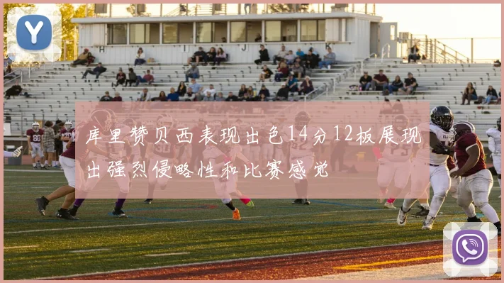 库里赞贝西表现出色14分12板展现出强烈侵略性和比赛感觉