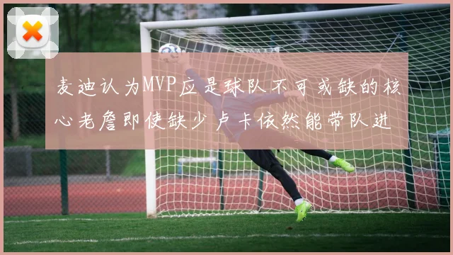 麦迪认为MVP应是球队不可或缺的核心老詹即使缺少卢卡依然能带队进季后赛