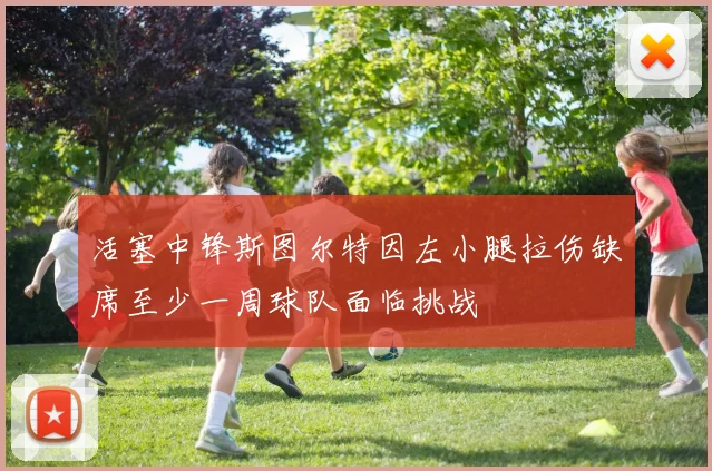 活塞中锋斯图尔特因左小腿拉伤缺席至少一周球队面临挑战