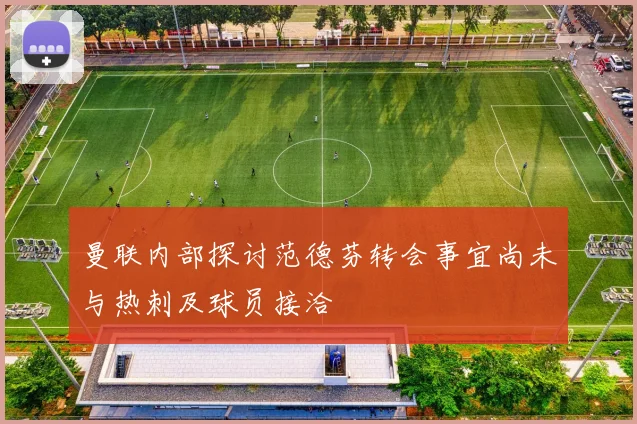 曼联内部探讨范德芬转会事宜尚未与热刺及球员接洽