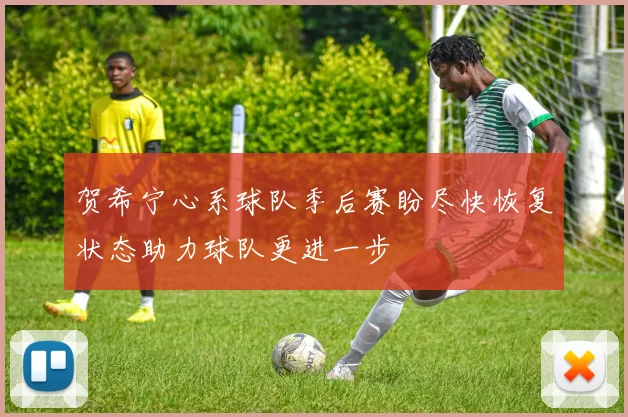 贺希宁心系球队季后赛盼尽快恢复状态助力球队更进一步