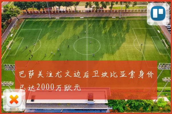 巴萨关注尤文边后卫坎比亚索身价已达2000万欧元