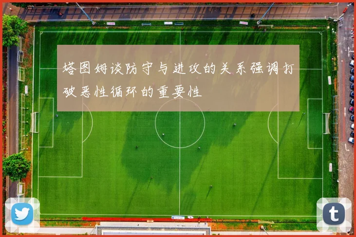 塔图姆谈防守与进攻的关系强调打破恶性循环的重要性