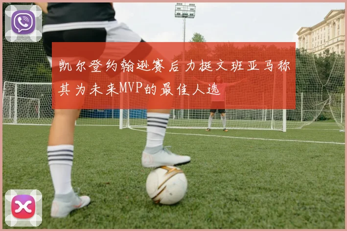 凯尔登约翰逊赛后力挺文班亚马称其为未来MVP的最佳人选