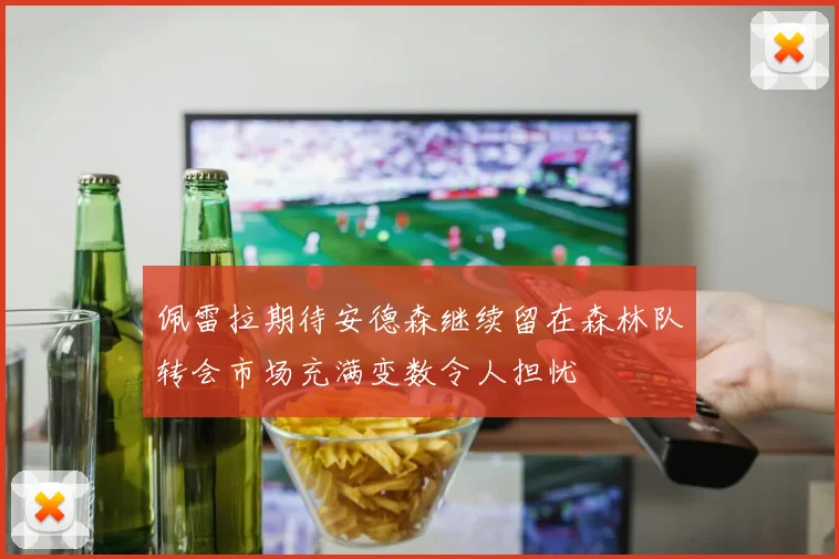 佩雷拉期待安德森继续留在森林队转会市场充满变数令人担忧
